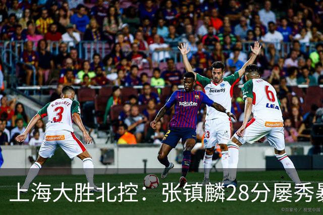 上海大胜北控：张镇麟28分屡秀暴扣 廖三宁34+5+4创生涯纪录
